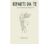 Riparti da te 100 lezioni per rinascere: riflessioni per vivere meglio la vita