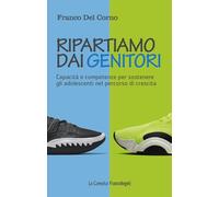 Ripartiamo dai genitori. Capacità e competenze per sostenere gli adolescenti nel percorso di crescita