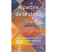 Ripartire da sé stessi: Pratica guida per iniziare un percorso di consapevolezza
