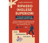 Ripasso Inglese Superiori: Il manuale completo di grammatica, esercizi e skills. Tutto il programma dal Biennio alla Maturità e oltre: la guida definitiva per i livelli B1, B2 e C1.