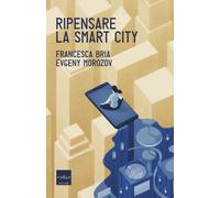 Ripensare la smart city - Bria Francesca, Morozov Evgeny