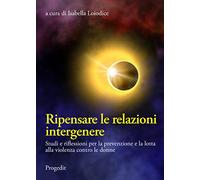 Ripensare le relazioni intergenere. Studi e riflessioni per la prevenzione e la lotta alla violenza contro le donne