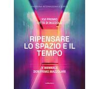 Ripensare lo spazio e il tempo. XVI Premio Città di Bozzolo. X Biennale don Primo Mazzolari. Ediz. illustrata