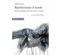 Ripoliticizzare il mondo. Studi antropologici sulla vita, il corpo e la moralefre