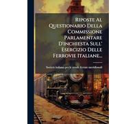 Riposte Al Questionario Della Commissione Parlamentare D'inchiesta Sull' Esercizio Delle Ferrovie Italiane...
