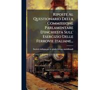 Riposte Al Questionario Della Commissione Parlamentare D'inchiesta Sull' Esercizio Delle Ferrovie Italiane...