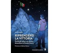 Riprendersi la vittoria. Perchè gli italiani non devono dimenticare la Grande Guerra