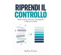 Riprendi il controllo: Metti ordine nella tua vita digitale e libera la mente