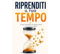 RIPRENDITI IL TUO TEMPO: Come smettere di sopravvivere e iniziare a vivere