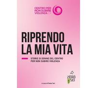 Riprendo la mia vita. Storie di donne del centro per non subire violenza