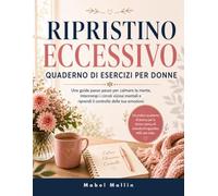 RIPRISTINO ECCESSIVO QUADERNO DI ESERCIZI PER DONNE: Una guida passo passo per calmare la mente, Interrompi i circoli viziosi mentali e riprendi il controllo delle tue emozioni.