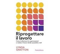 Riprogettare il lavoro. Come trasformare le organizzazioni e rendere il lavoro ibrido accessibile a tutti