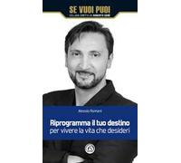 Riprogramma il tuo destino per vivere la vita che desideri