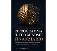 Riprogramma il tuo Mindset Finanziario: Come eliminare gli sprechi, risparmiare ogni mese e costruire ricchezza duratura - anche da zero