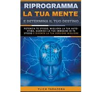 Riprogramma la tua mente e determina il tuo destino: 7