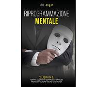 Riprogrammazione Mentale: 2 Libri in 1: Terapia Cognitivo-Comportamentale e Programmazione Neuro-Linguistica