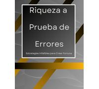 Riqueza a prueba de Errores: Estrategias Probadas para Acumular Fortuna, Maximizar Ingresos Pasivos y Construir un Futuro Próspero