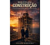 RIQUEZA EM CONSTRUÇÃO: UM ROMANCE SOBRE DINHEIRO, MEDO E LIBERDADE FINANCEIRA
