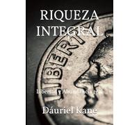 RIQUEZA INTEGRAL: Libertad y Abundancia real
