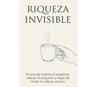 Riqueza Invisible - El arte de habitar el presente, valorar lo pequeño y dejar de medir la vida en dinero.: Una guía de psicología y mindfulness para recuperar el asombro en la era de la distracción.