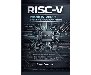 RISC-V ARCHITECTURE AND SYSTEMS PROGRAMMING: INSTRUCTION SET DESIGN, ASSEMBLY LANGUAGE, BARE-METAL PROGRAMMING, LINUX KERNEL DEVELOPMENT, DEVICE DRIVERS, AND EMBEDDED SYSTEMS