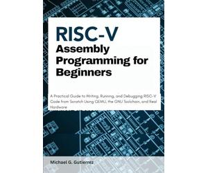 RISC-V Assembly Programming for Beginners: A Practical Guide to Writing, Running, and Debugging RISC-V Code from Scratch Using QEMU, the GNU Toolchain, and Real Hardware