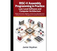 RISC-V Assembly Programming in Practice: Low-Level Software and Computer Architectu: Master Instructions, Registers, Control Flow, Stack Operations, Calling Conventions, Debugging And Embedded
