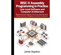 RISC-V Assembly Programming in Practice: Low-Level Software and Computer Architectu: Master Instructions, Registers, Control Flow, Stack Operations, Calling Conventions, Debugging And Embedded