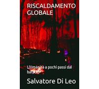RISCALDAMENTO GLOBALE: L'Umanità a pochi passi dal baratro