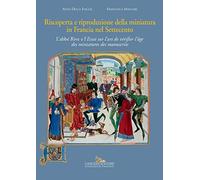 Riscoperta e riproduzione della miniatura in Francia nel Settecento. L'abbé Rive e l'«Essai sur l'art de vérifier l'âge des miniatures des manuscrits». Ediz. illustrata