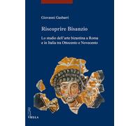 Riscoprire Bisanzio. Lo studio dell'arte bizantina a Roma e in Italia tra Ottoce
