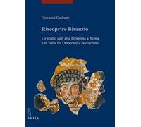 Riscoprire Bisanzio. Lo studio dell'arte bizantina a Roma e in Italia tra Ottocento e Novecento. Ediz. illustrata