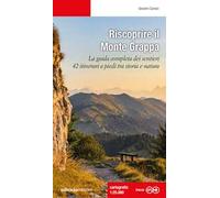 Riscoprire il Monte Grappa. La guida completa dei sentieri, 42 itinerari a piedi tra storia e natura