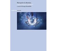 Riscoprire la bioetica. Capire, formarsi, insegnare