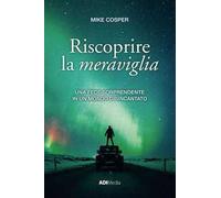 Riscoprire la meraviglia. Una fede sorprendente in un mondo disincantato