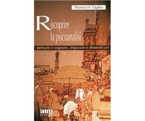 Riscoprire la psicoanalisi. Pensare e sognare, imparare e dimenticare