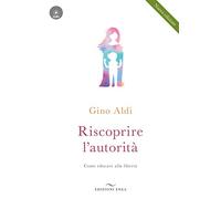 Libri Gino Aldi - Riscoprire L'autorita. Come Educare Alla Liberta. Con CD-Audio