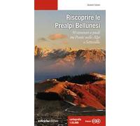 Riscoprire le Prealpi bellunesi. 50 itinerari a piedi tra Ponte nelle Alpi e Setteville