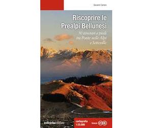 Riscoprire le Prealpi bellunesi. 50 itinerari a piedi tra Ponte nelle Alpi e Setteville