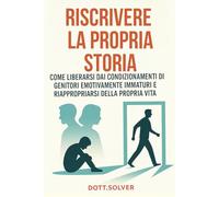 Riscrivere la Propria Storia: Come Liberarsi dai Condizionamenti di Genitori Emotivamente Immaturi e Riappropriarsi della Propria Vita