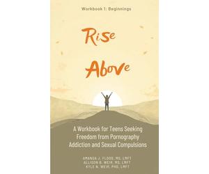 Rise Above: A Workbook for Teens Seeking Freedom from Pornography Addiction and Sexual Compulsions