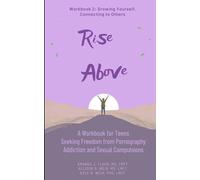 Rise Above: A Workbook for Teens Seeking Freedom from Pornography Addiction and Sexual Compulsions - Workbook 2: Growing Yourself, Connecting to Others