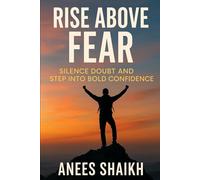Rise Above Fear : Silence Doubt and Step Into Confidence
