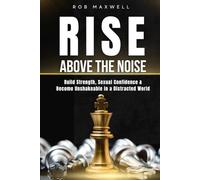 Rise Above the Noise: A Self-Help Guide for Men to Build Strength, Sexual Confidence & Personal Power - Self-Improvement & Self-Development for Men Who Want to Become Unshakeable
