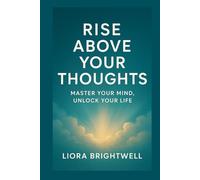 Rise above your thoughts: master Your Mind, Unlock Your Life
