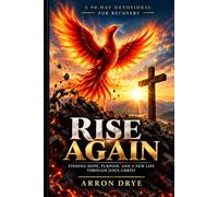 Rise Again: A 90-Day Christian Devotional for Overcoming Addiction: Finding Hope, Purpose, and a New Life Through Jesus Christ