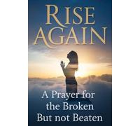 RISE AGAIN: A Prayer for the Broken but Not Beaten
