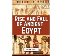 Rise And Fall Of Ancient Egypt: From the Birth of the Nile to the Twilight of the Pharaohs
