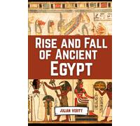 Rise And Fall Of Ancient Egypt: From the Birth of the Nile to the Twilight of the Pharaohs