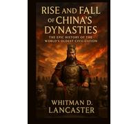 Rise and Fall of China’s Dynasties: The Epic History of the World’s Oldest Civilization